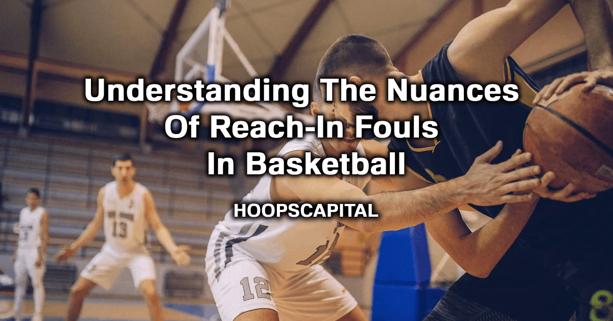 Understanding The Nuances Of Reach-In Fouls In Basketball